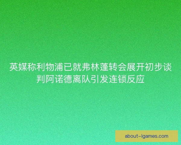 英媒称利物浦已就弗林蓬转会展开初步谈判阿诺德离队引发连锁反应 英媒称利物浦已就弗林蓬转会展开初步谈判阿诺德离队引发连锁反应