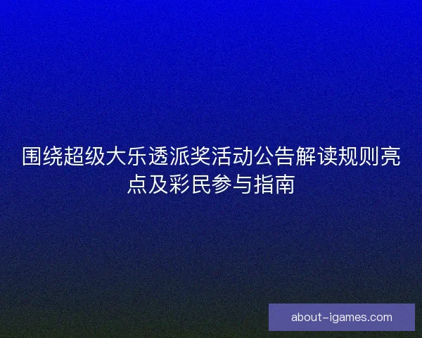 围绕超级大乐透派奖活动公告解读规则亮点及彩民参与指南 围绕超级大乐透派奖活动公告解读规则亮点及彩民参与指南