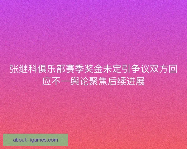 张继科俱乐部赛季奖金未定引争议双方回应不一舆论聚焦后续进展