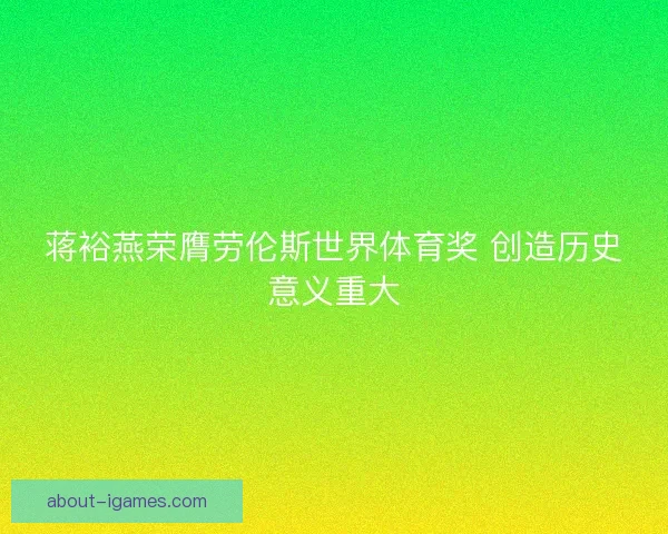 蒋裕燕荣膺劳伦斯世界体育奖 创造历史意义重大