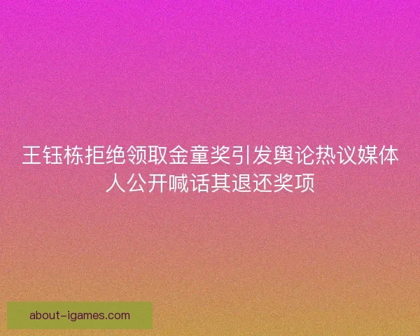 王钰栋拒绝领取金童奖引发舆论热议媒体人公开喊话其退还奖项