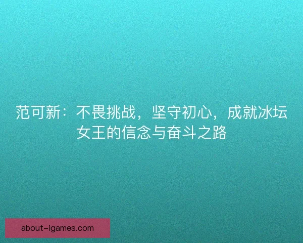 范可新：不畏挑战，坚守初心，成就冰坛女王的信念与奋斗之路